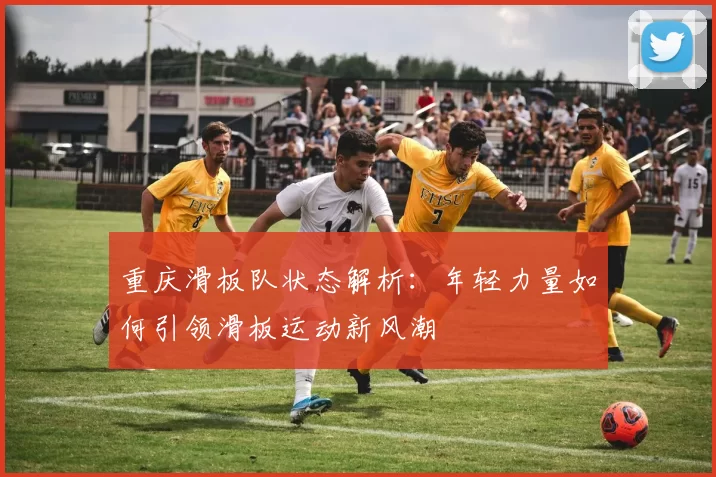 重庆滑板队状态解析：年轻力量如何引领滑板运动新风潮