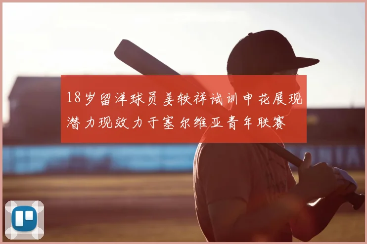 18岁留洋球员姜轶祥试训申花展现潜力现效力于塞尔维亚青年联赛
