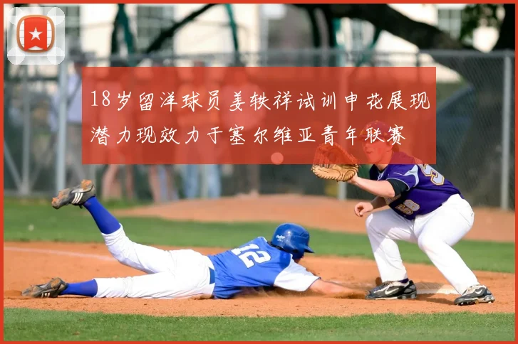 18岁留洋球员姜轶祥试训申花展现潜力现效力于塞尔维亚青年联赛