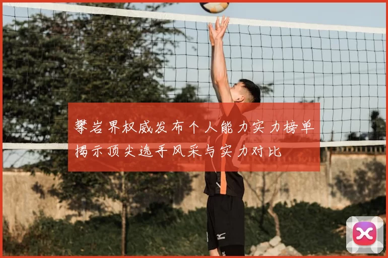 攀岩界权威发布个人能力实力榜单揭示顶尖选手风采与实力对比