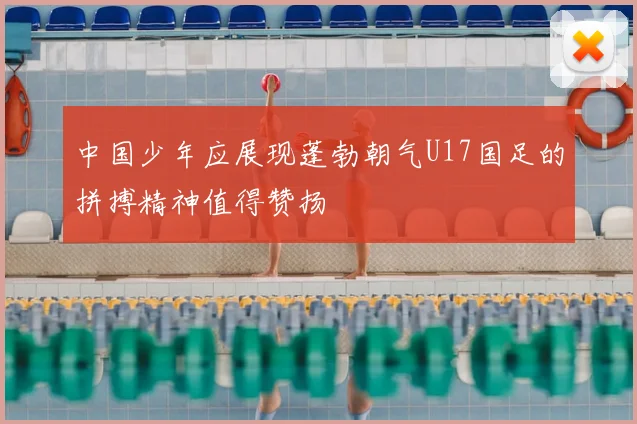 中国少年应展现蓬勃朝气U17国足的拼搏精神值得赞扬