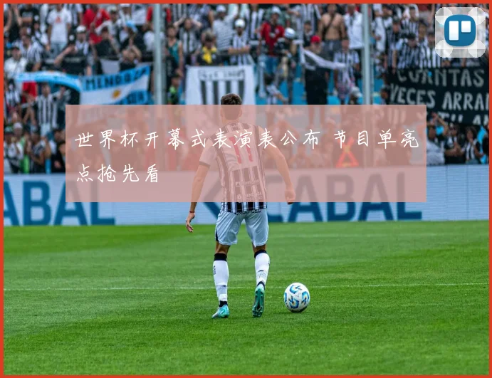 世界杯开幕式表演表公布 节目单亮点抢先看