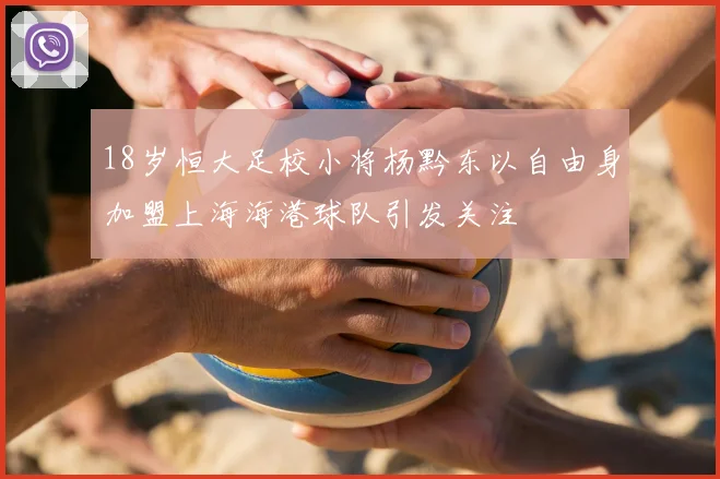 18岁恒大足校小将杨黔东以自由身加盟上海海港球队引发关注