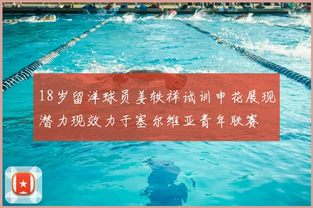 18岁留洋球员姜轶祥试训申花展现潜力现效力于塞尔维亚青年联赛