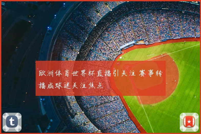 欧洲体育世界杯直播引关注 赛事转播成球迷关注焦点