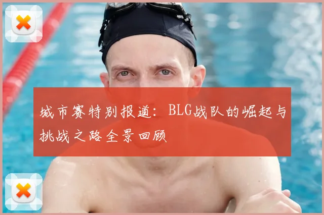 城市赛特别报道：BLG战队的崛起与挑战之路全景回顾
