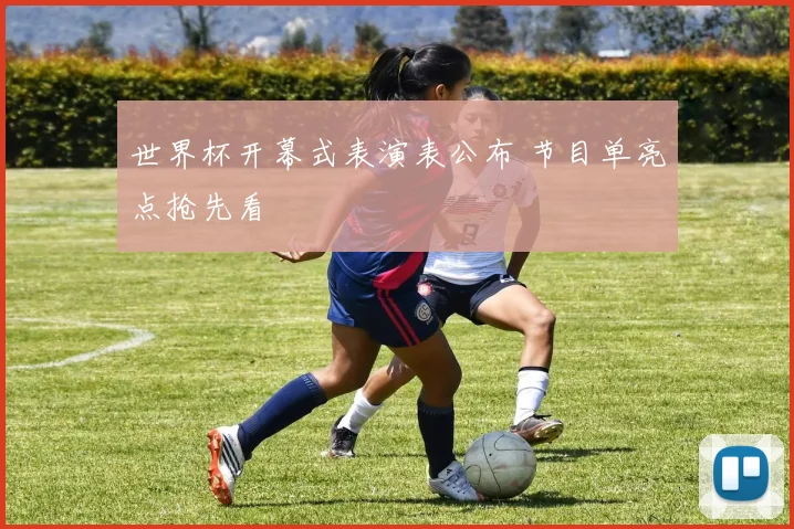 世界杯开幕式表演表公布 节目单亮点抢先看