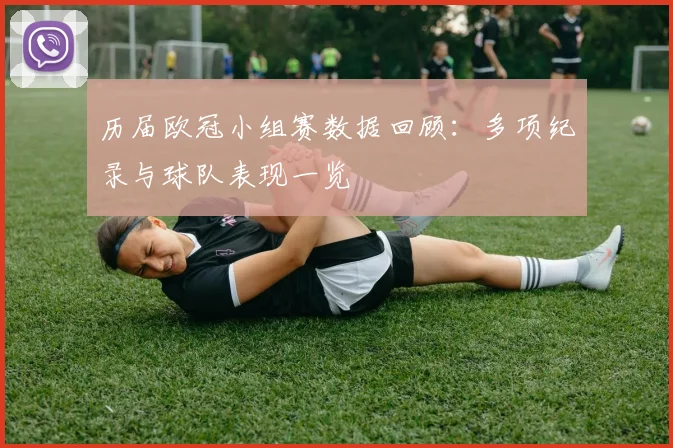 历届欧冠小组赛数据回顾：多项纪录与球队表现一览