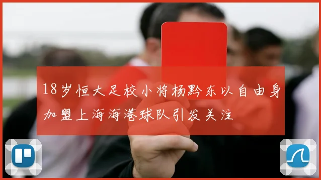 18岁恒大足校小将杨黔东以自由身加盟上海海港球队引发关注