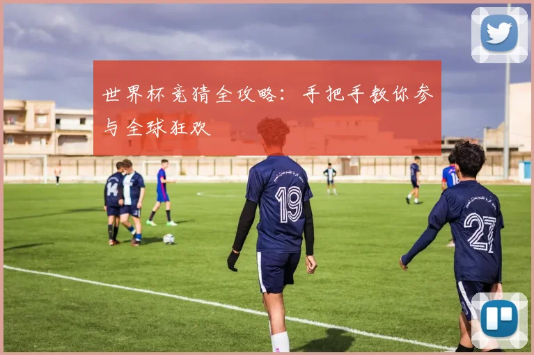 世界杯竞猜全攻略：手把手教你参与全球狂欢