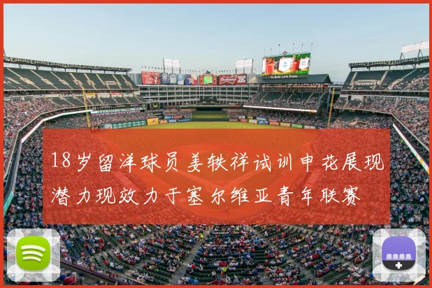 18岁留洋球员姜轶祥试训申花展现潜力现效力于塞尔维亚青年联赛