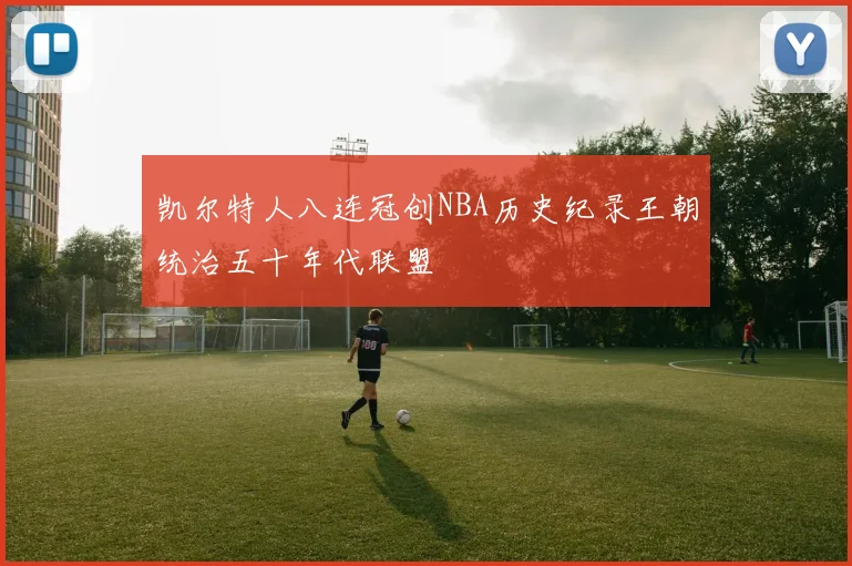 凯尔特人八连冠创NBA历史纪录王朝统治五十年代联盟