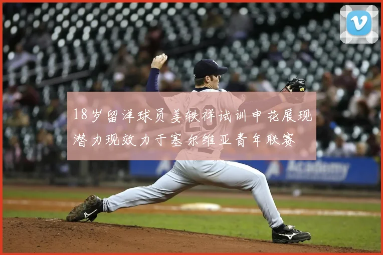 18岁留洋球员姜轶祥试训申花展现潜力现效力于塞尔维亚青年联赛