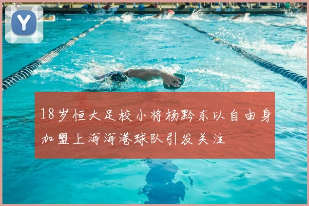 18岁恒大足校小将杨黔东以自由身加盟上海海港球队引发关注