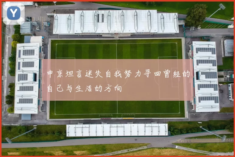 申京坦言迷失自我努力寻回曾经的自己与生活的方向