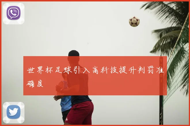 世界杯足球引入高科技提升判罚准确度