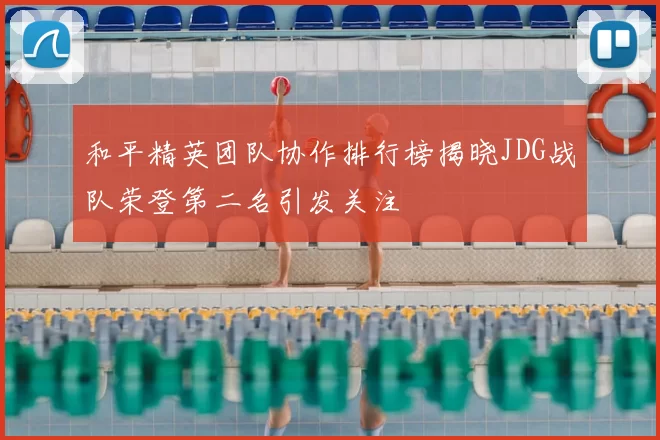 和平精英团队协作排行榜揭晓JDG战队荣登第二名引发关注