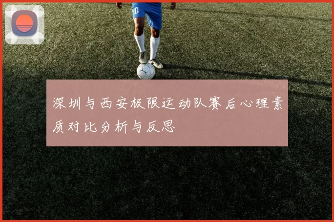 深圳与西安极限运动队赛后心理素质对比分析与反思