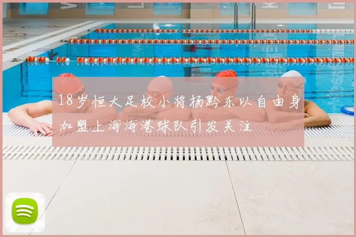 18岁恒大足校小将杨黔东以自由身加盟上海海港球队引发关注