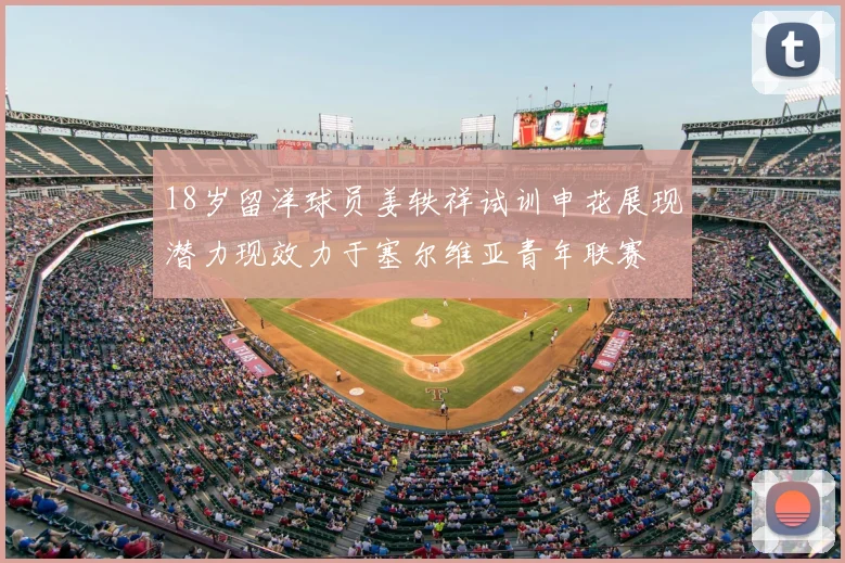 18岁留洋球员姜轶祥试训申花展现潜力现效力于塞尔维亚青年联赛