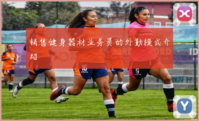 销售健身器材业务员的外勤模式介绍