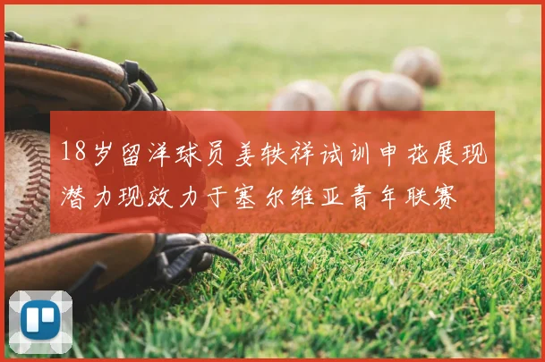 18岁留洋球员姜轶祥试训申花展现潜力现效力于塞尔维亚青年联赛