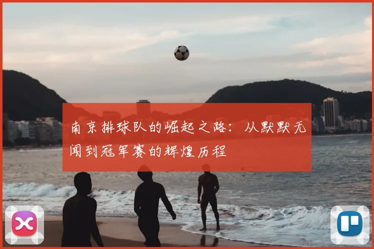 南京排球队的崛起之路:从默默无闻到冠军赛的辉煌历程