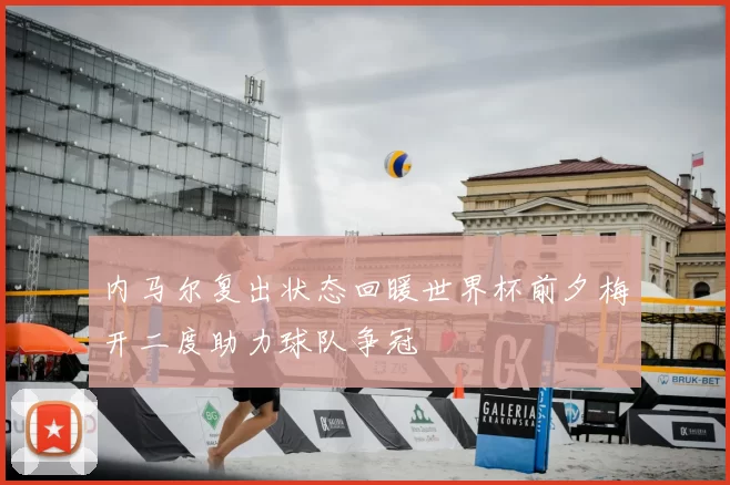 内马尔复出状态回暖世界杯前夕梅开二度助力球队争冠