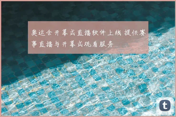 奥运会开幕式直播软件上线 提供赛事直播与开幕式观看服务